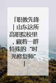 职教先锋｜山东这所高职院校里，藏着一群特殊的“时光修复师”